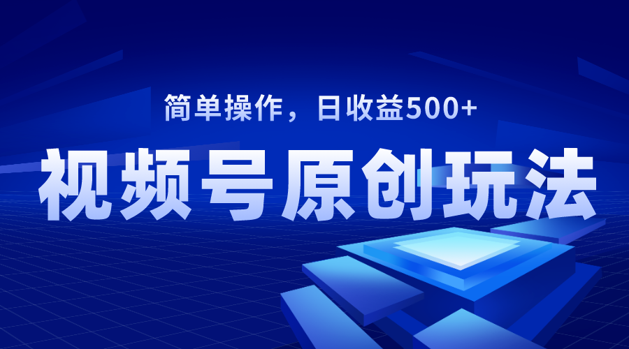 （8400期）视频号原创视频玩法，日收益500+-智创网