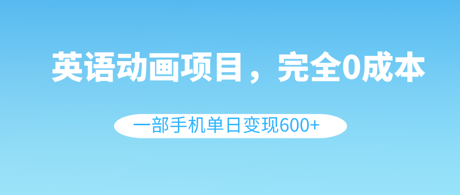 （8396期）英语动画项目，0成本，一部手机单日变现600+（教程+素材）-智创网