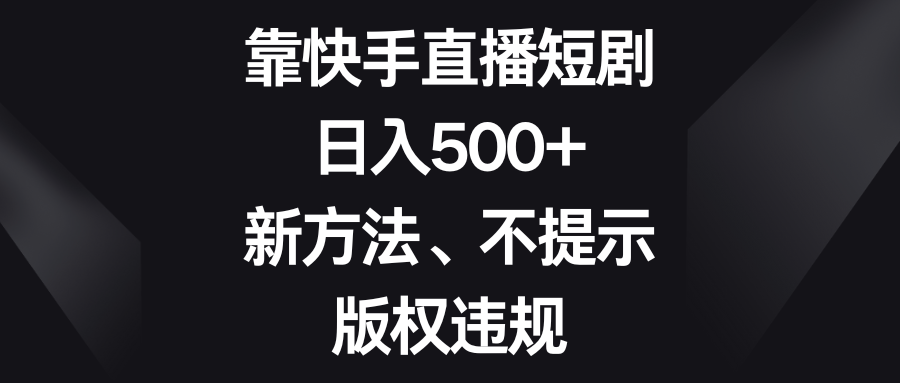 （8377期）靠快手直播短剧，日入500+，新方法、不提示版权违规-智创网