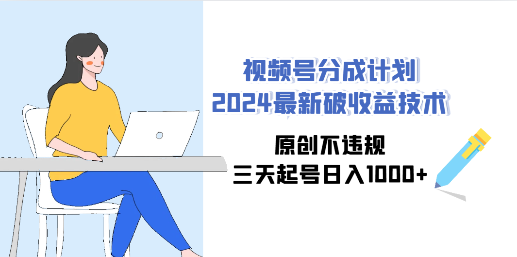 （9289期）视频号分成计划2024最新破收益技术，原创不违规，三天起号日入1000+-智创网