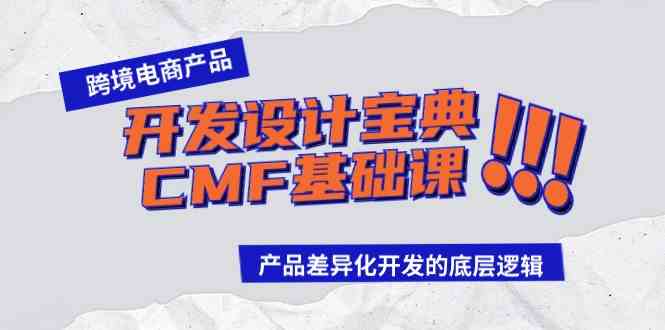 （9611期）跨境电商产品开发设计宝典-CMF基础课：产品差异化开发的底层逻辑-智创网