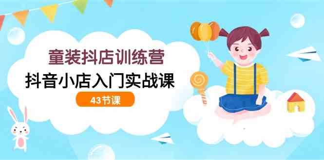 （9610期）童装抖店训练营，抖音小店入门实战课（43节课）-智创网