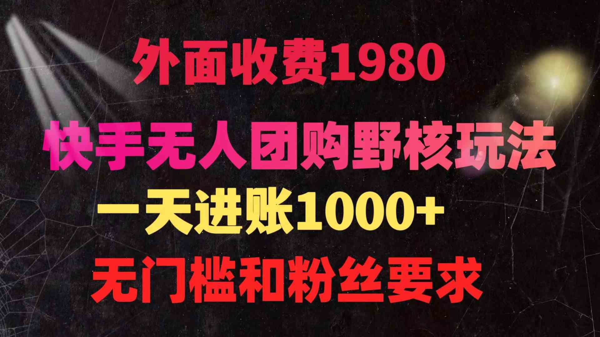 （9638期）快手无人团购带货野核玩法，一天4位数 无任何门槛-智创网