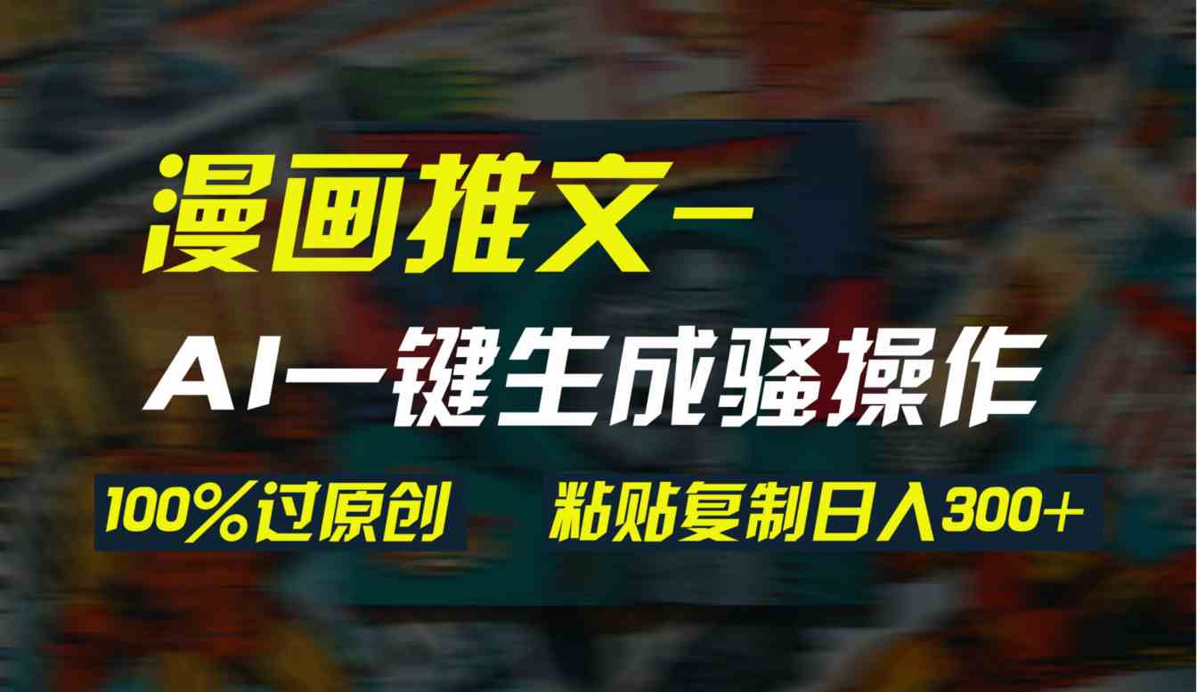 （9635期）AI一键生成漫画爆款视频，3分钟1条双重去重100%过原创，粘贴复制日入300+-智创网
