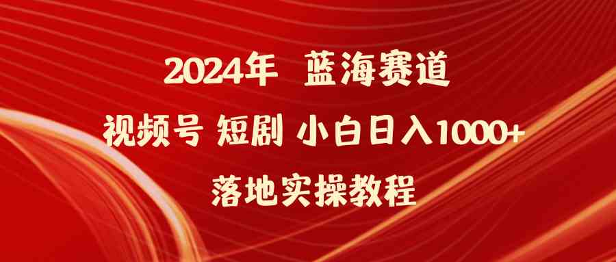（9634期）2024年蓝海赛道视频号短剧 小白日入1000+落地实操教程-智创网