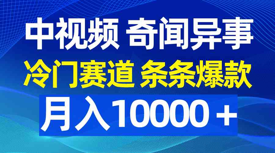 （9627期）中视频奇闻异事，冷门赛道条条爆款，月入10000＋-智创网