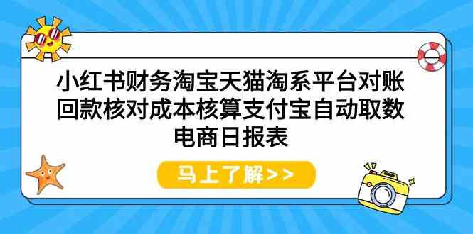 （9628期）小红书财务淘宝天猫淘系平台对账回款核对成本核算支付宝自动取数电商日报表-智创网