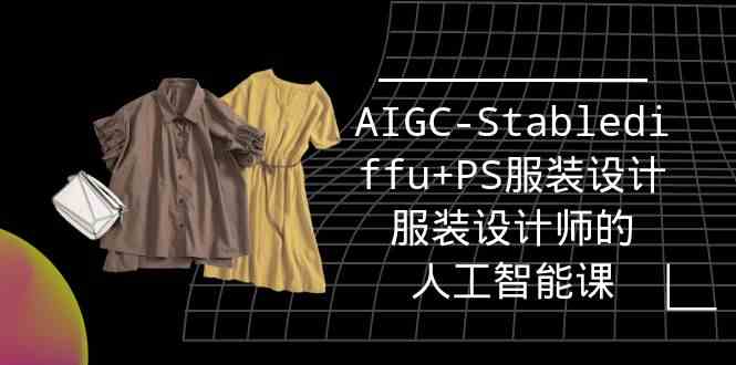 （9674期）实战培训班：AIGC-Stablediffu+PS服装设计-服装设计师的人工智能课（16节）-智创网