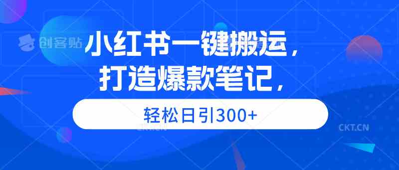 （9673期）小红书一键搬运，打造爆款笔记，轻松日引300+-智创网