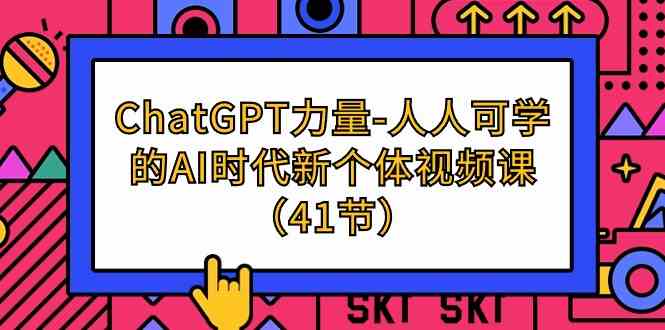 （9670期）ChatGPT-力量-人人可学的AI时代新个体视频课（41节）-智创网