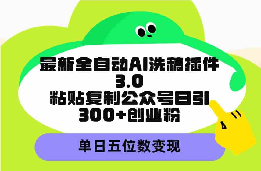 （9662期）最新全自动AI洗稿插件3.0，粘贴复制公众号日引300+创业粉，单日五位数变现-智创网