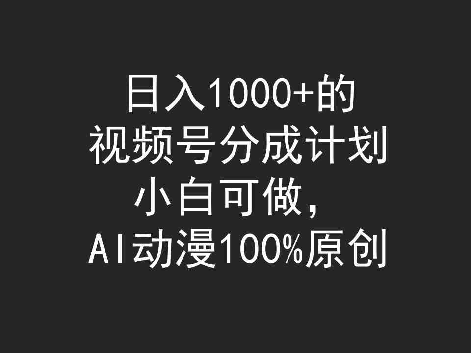 （9653期）日入1000+的视频号分成计划，小白可做，AI动漫100%原创-智创网