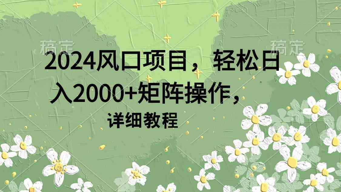 （9652期）2024风口项目，轻松日入2000+矩阵操作，详细教程-智创网