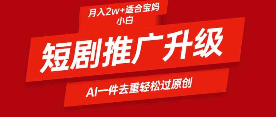 （9652期）短剧推广升级新玩法，AI一键二创去重，轻松月入2w+-智创网