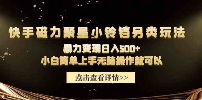 （9689期）快手磁力聚星小铃铛另类玩法，暴力变现日入500+小白简单上手无脑操作就可以-智创网