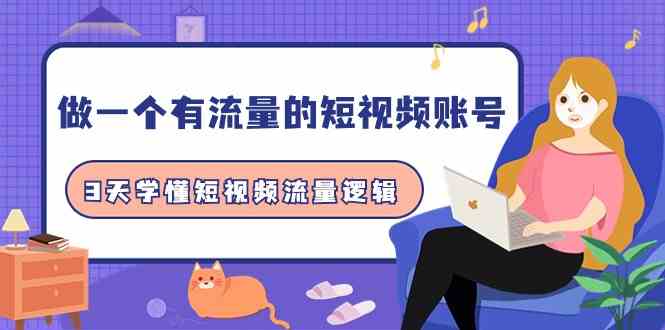（9686期）做一个 有流量的短视频账号，3天学懂短视频流量逻辑（10节课）-智创网