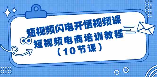 （9682期）短视频-闪电开悟视频课：短视频电商培训教程（10节课）-智创网