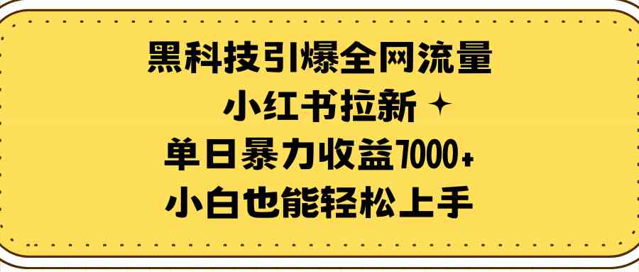 （9679期）黑科技引爆全网流量小红书拉新，单日暴力收益7000+，小白也能轻松上手-智创网