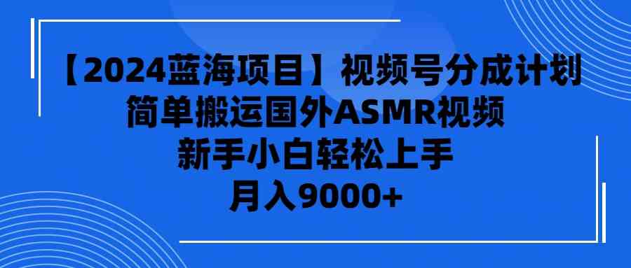 （9743期）【2024蓝海项目】视频号分成计划，无脑搬运国外ASMR视频，新手小白轻松…-智创网