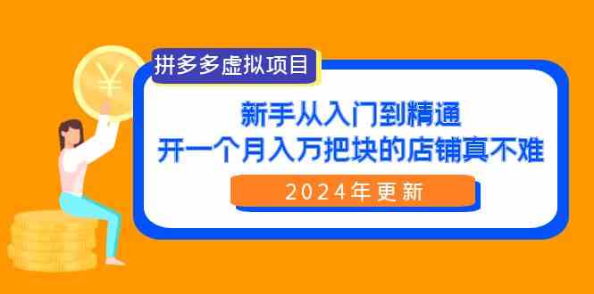 （9744期）拼多多虚拟项目：入门到精通，开一个月入万把块的店铺 真不难（24年更新）-智创网