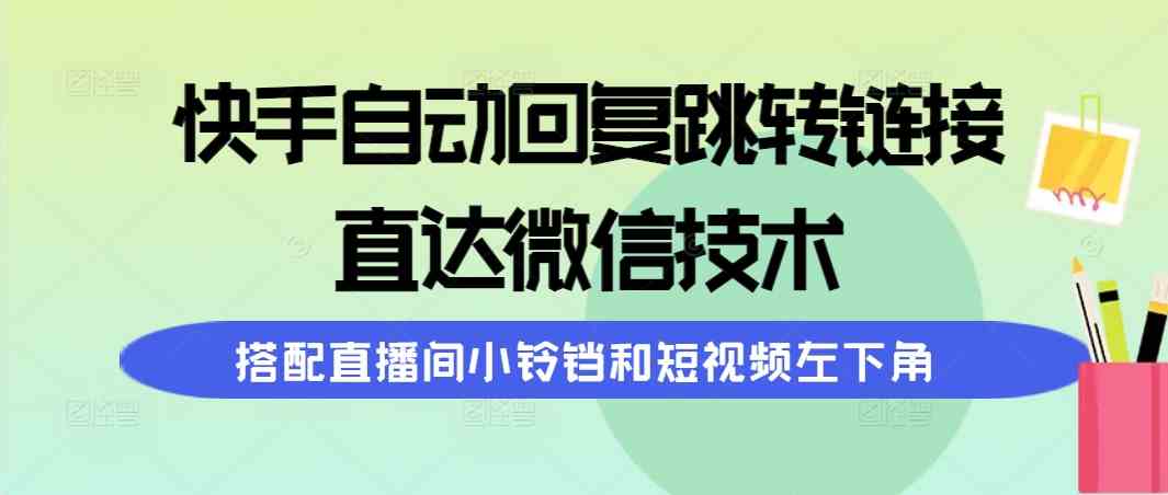 （9808期）快手自动回复跳转链接，直达微信技术，搭配直播间小铃铛和短视频左下角-智创网