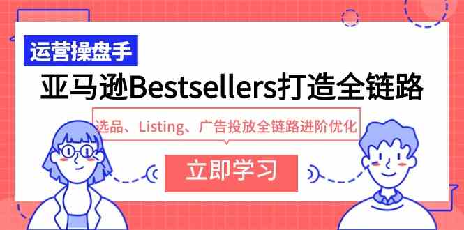 （9801期）亚马逊Bestsellers打造全链路，选品、Listing、广告投放全链路进阶优化-智创网