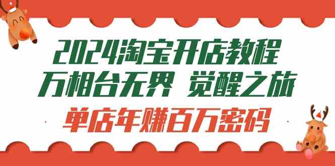 （9799期）2024淘宝开店教程-万相台无界 觉醒-之旅：单店年赚百万密码（99节视频课）-智创网