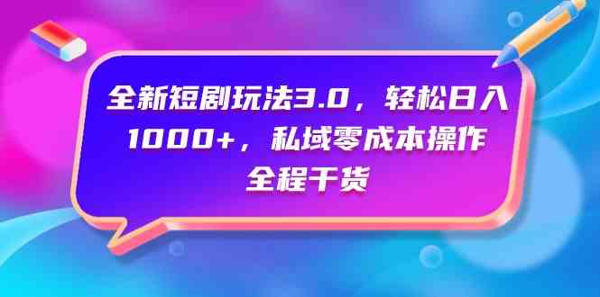 （9794期）全新短剧玩法3.0，轻松日入1000+，私域零成本操作，全程干货-智创网
