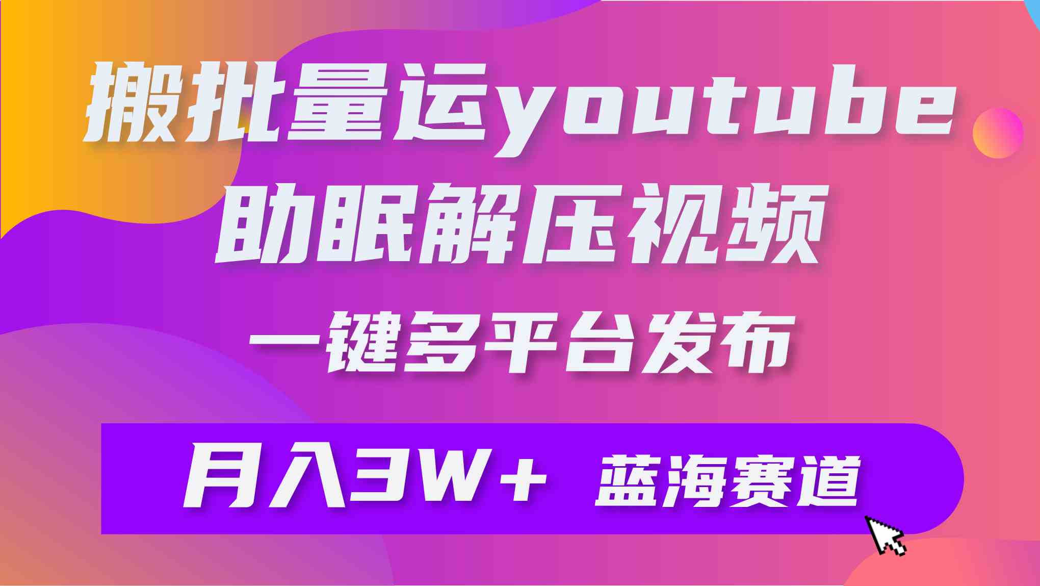 （9727期）批量搬运YouTube解压助眠视频 一键多平台发布 月入2W+-智创网