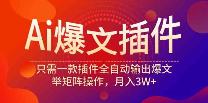 （9725期）Ai爆文插件，只需一款插件全自动输出爆文，举矩阵操作，月入3W+-智创网