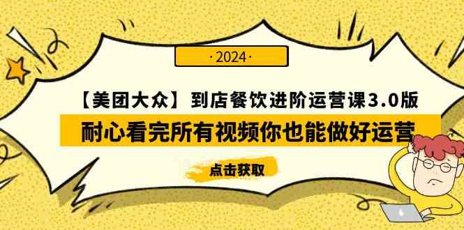 （9723期）【美团-大众】到店餐饮 进阶运营课3.0版，耐心看完所有视频你也能做好运营-智创网