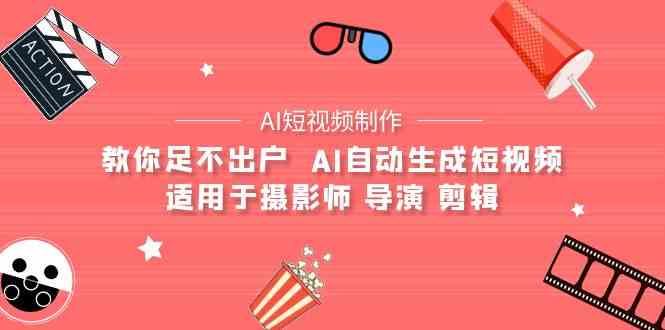（9722期）【AI短视频制作】教你足不出户  AI自动生成短视频 适用于摄影师 导演 剪辑-智创网