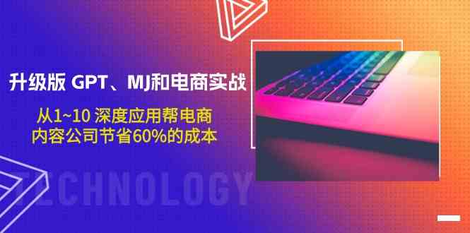 （9707期）升级版 GPT、MJ和电商实战，从1~10 深度应用帮电商、内容公司节省60%的成本-智创网