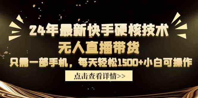 （9779期）24年最新快手硬核技术无人直播带货，只需一部手机 每天轻松1500+小白可操作-智创网