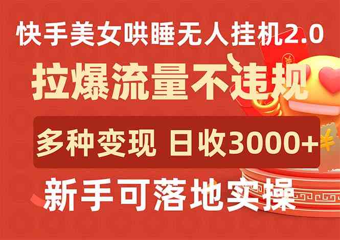 （9767期）快手美女哄睡无人挂机2.0，拉爆流量不违规，多种变现途径，日收3000+，…-智创网