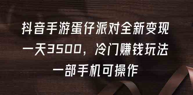 （9823期）抖音手游蛋仔派对全新变现，一天3500，冷门赚钱玩法，一部手机可操作-智创网
