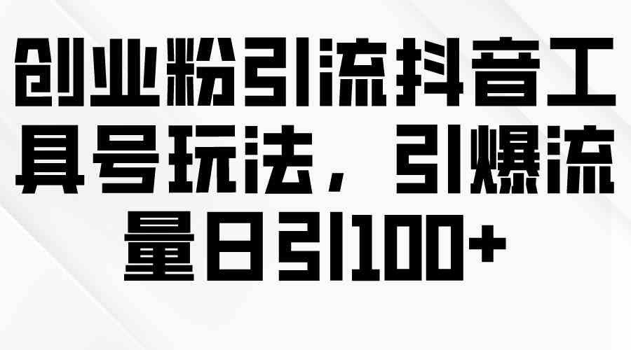 （9917期）创业粉引流抖音工具号玩法，引爆流量日引100+-智创网