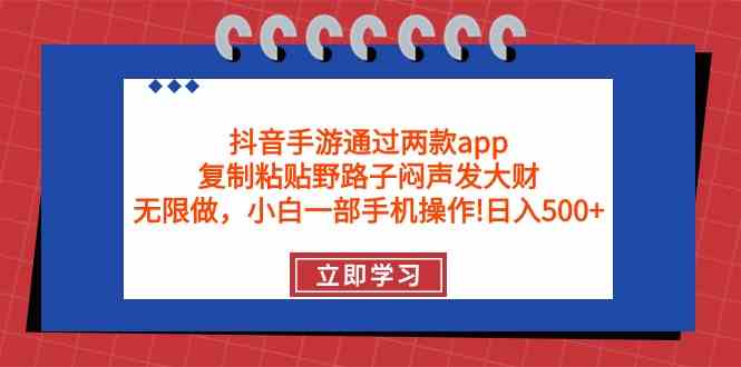 （9912期）抖音手游通过两款app，复制粘贴野路子闷声发大财，无限做 一部手机日入500+-智创网