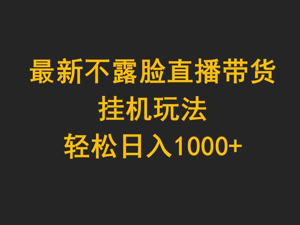 （9897期）最新不露脸直播带货，挂机玩法，轻松日入1000+-智创网