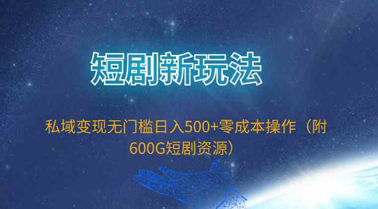 （9894期）短剧新玩法，私域变现无门槛日入500+零成本操作（附600G短剧资源）-智创网