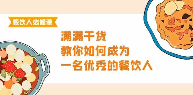（9884期）餐饮人必修课，满满干货，教你如何成为一名优秀的餐饮人（47节课）-智创网