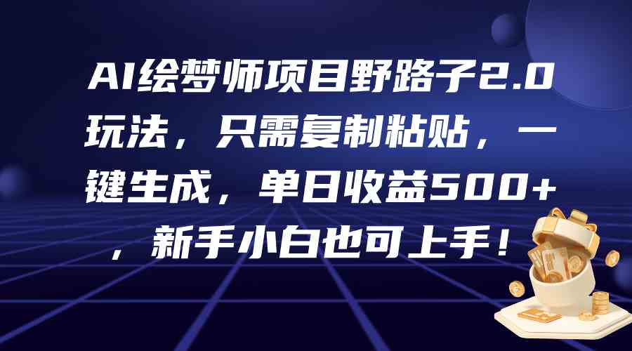 （9876期）AI绘梦师项目野路子2.0玩法，只需复制粘贴，一键生成，单日收益500+，新…-智创网