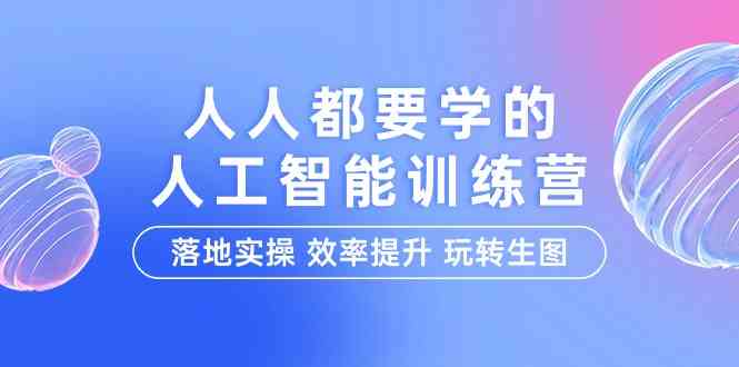 （9872期）人人都要学的-人工智能特训营，落地实操 效率提升 玩转生图（22节课）-智创网