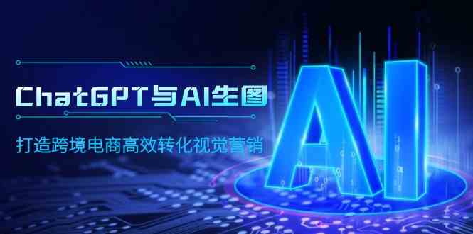 （9868期）ChatGPT与AI生图，打造跨境电商高效转化视觉营销-智创网