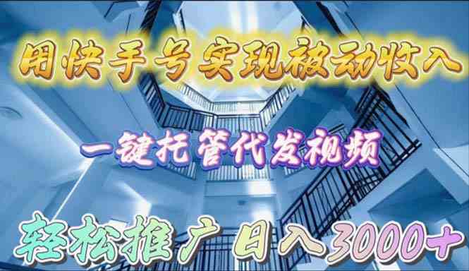（9860期）用快手号实现被动收入，一键托管代发视频，轻松推广日入3000+-智创网