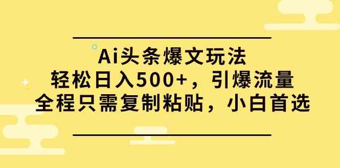 （9853期）Ai头条爆文玩法，轻松日入500+，引爆流量全程只需复制粘贴，小白首选-智创网