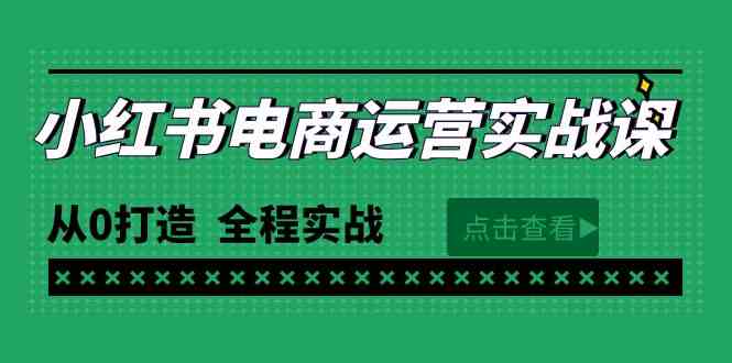 （9946期）最新小红书·电商运营实战课，从0打造  全程实战（65节视频课）-智创网
