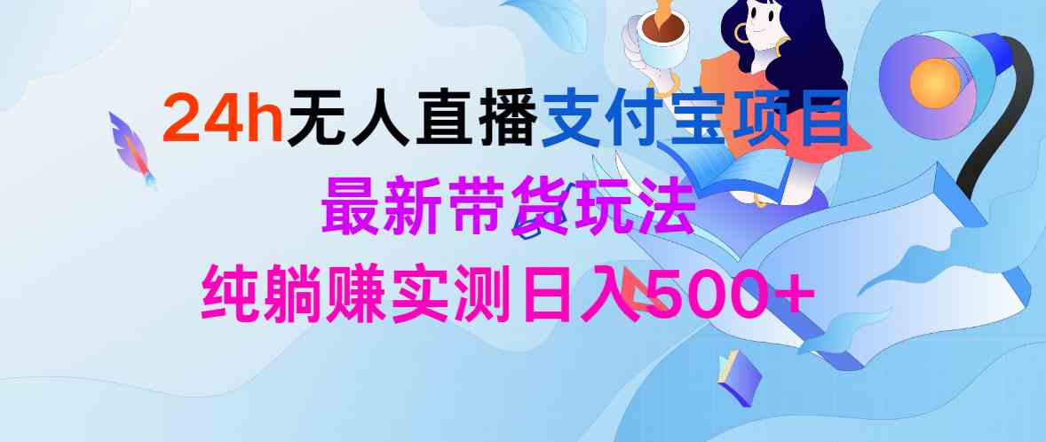 （9934期）24h无人直播支付宝项目，最新带货玩法，纯躺赚实测日入500+-智创网