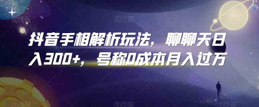 抖音手相解析玩法，聊聊天日入300+，号称0成本月入过万-智创网