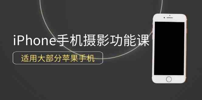 （9969期）0基础带你玩转iPhone手机摄影功能，适用大部分苹果手机（12节视频课）-智创网